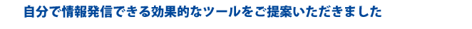 自分で情報発信できる効果的なツールをご提案いただきました