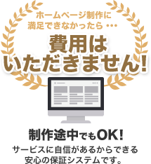 制作途中でもOK! サービスに自信があるからできる安心の保証システムです。