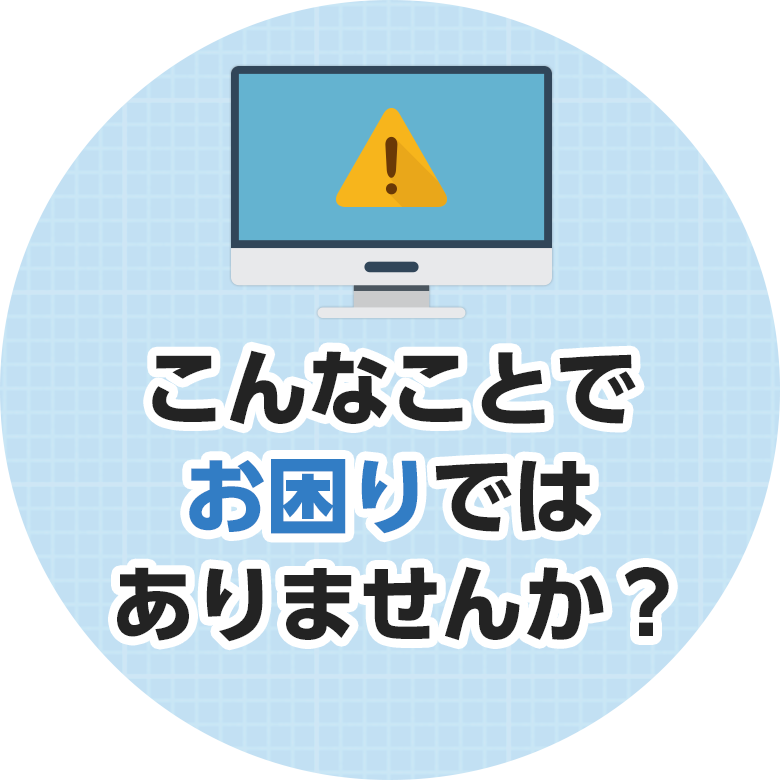 こんなことでお困りではありませんか？